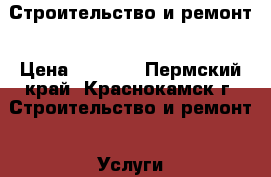 Строительство и ремонт › Цена ­ 1 000 - Пермский край, Краснокамск г. Строительство и ремонт » Услуги   